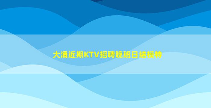 大涌近期KTV招聘晚班日结模特